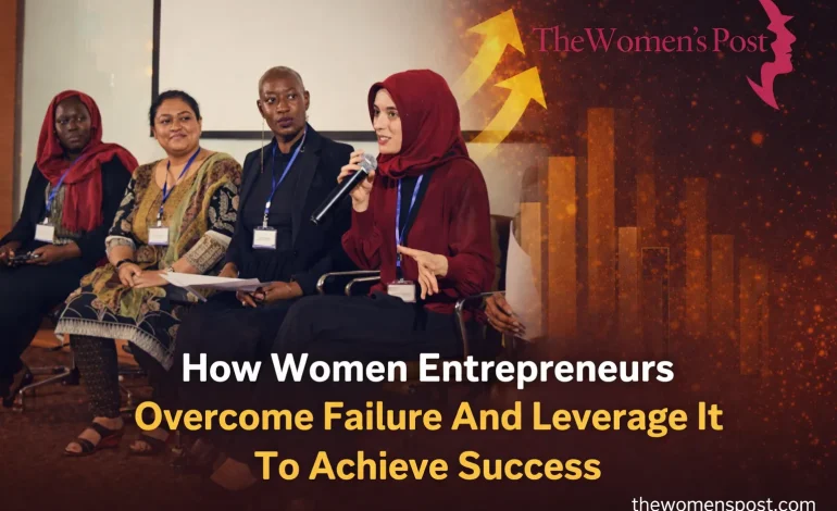 How Women Entrepreneurs Overcome Failure And Leverage It To Achieve Success