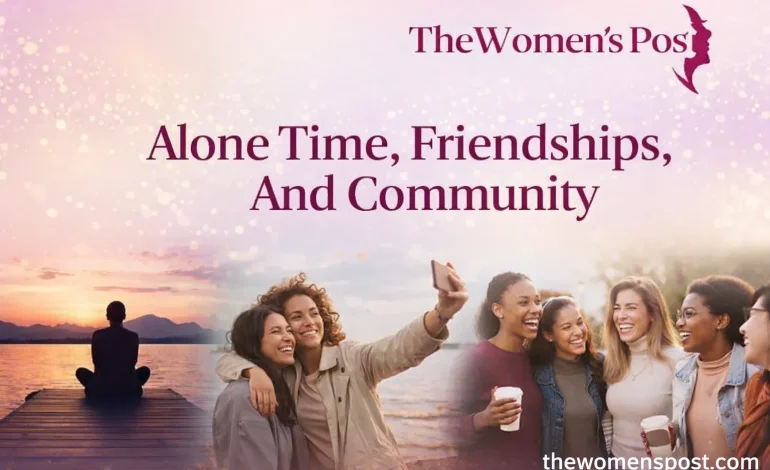 Alone Time, Friendships, And Community: Redefining Connection And Support Systems For The Modern Woman