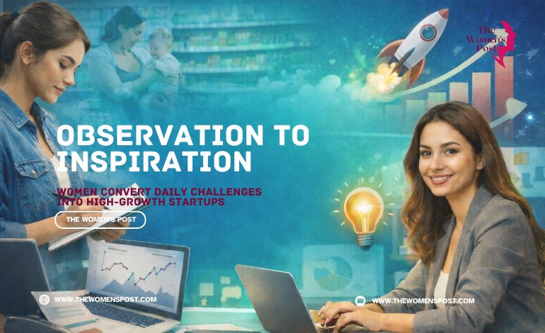 From Observation To Inspiration: How Women Convert Daily Challenges Into High-Growth Startups